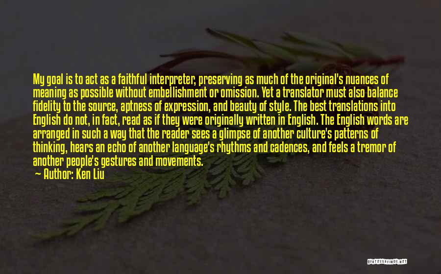 Ken Liu Quotes: My Goal Is To Act As A Faithful Interpreter, Preserving As Much Of The Original's Nuances Of Meaning As Possible