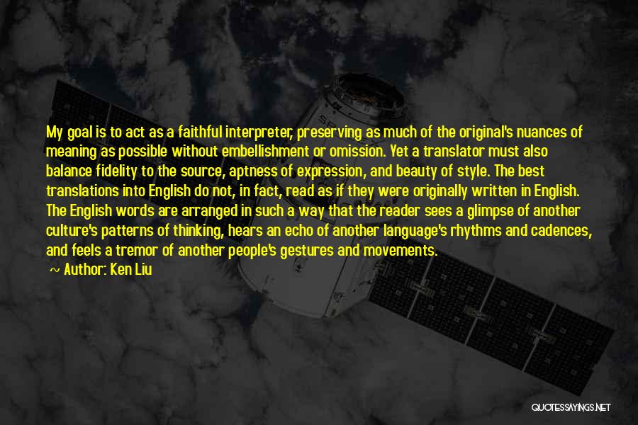 Ken Liu Quotes: My Goal Is To Act As A Faithful Interpreter, Preserving As Much Of The Original's Nuances Of Meaning As Possible