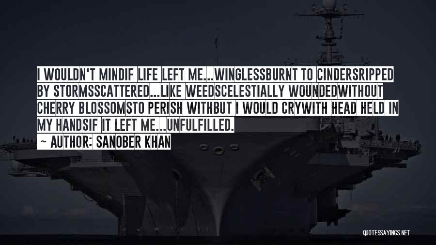 Sanober Khan Quotes: I Wouldn't Mindif Life Left Me...winglessburnt To Cindersripped By Stormsscattered...like Weedscelestially Woundedwithout Cherry Blossomsto Perish Withbut I Would Crywith Head