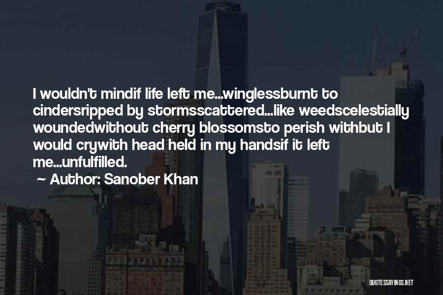 Sanober Khan Quotes: I Wouldn't Mindif Life Left Me...winglessburnt To Cindersripped By Stormsscattered...like Weedscelestially Woundedwithout Cherry Blossomsto Perish Withbut I Would Crywith Head