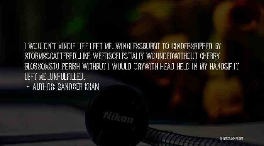 Sanober Khan Quotes: I Wouldn't Mindif Life Left Me...winglessburnt To Cindersripped By Stormsscattered...like Weedscelestially Woundedwithout Cherry Blossomsto Perish Withbut I Would Crywith Head