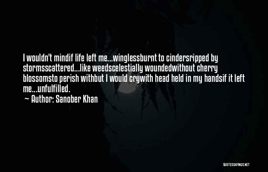 Sanober Khan Quotes: I Wouldn't Mindif Life Left Me...winglessburnt To Cindersripped By Stormsscattered...like Weedscelestially Woundedwithout Cherry Blossomsto Perish Withbut I Would Crywith Head