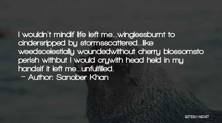 Sanober Khan Quotes: I Wouldn't Mindif Life Left Me...winglessburnt To Cindersripped By Stormsscattered...like Weedscelestially Woundedwithout Cherry Blossomsto Perish Withbut I Would Crywith Head