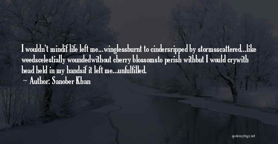 Sanober Khan Quotes: I Wouldn't Mindif Life Left Me...winglessburnt To Cindersripped By Stormsscattered...like Weedscelestially Woundedwithout Cherry Blossomsto Perish Withbut I Would Crywith Head