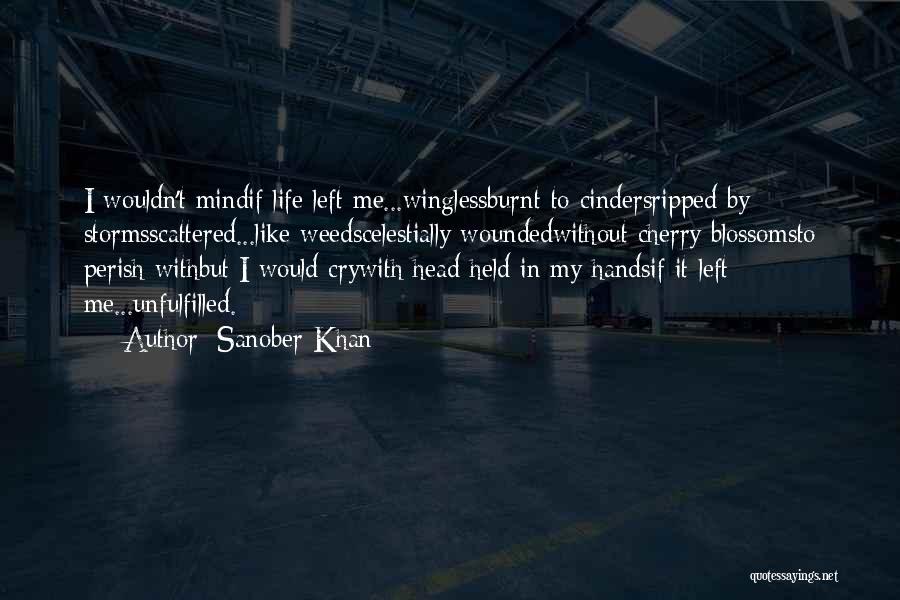 Sanober Khan Quotes: I Wouldn't Mindif Life Left Me...winglessburnt To Cindersripped By Stormsscattered...like Weedscelestially Woundedwithout Cherry Blossomsto Perish Withbut I Would Crywith Head