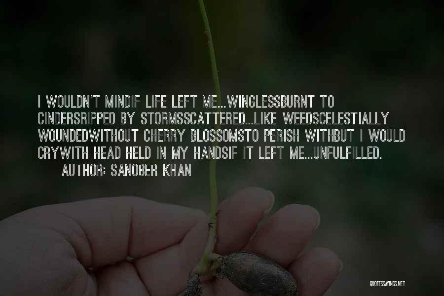 Sanober Khan Quotes: I Wouldn't Mindif Life Left Me...winglessburnt To Cindersripped By Stormsscattered...like Weedscelestially Woundedwithout Cherry Blossomsto Perish Withbut I Would Crywith Head