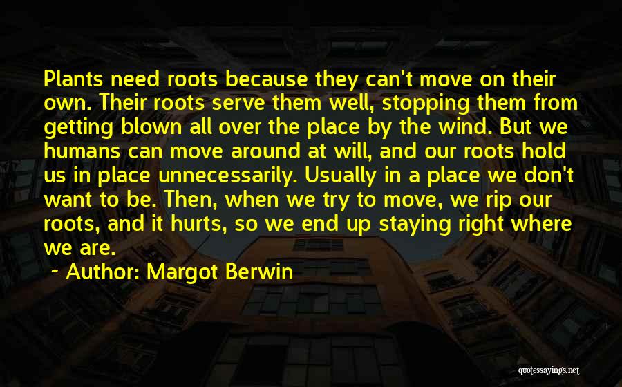 Margot Berwin Quotes: Plants Need Roots Because They Can't Move On Their Own. Their Roots Serve Them Well, Stopping Them From Getting Blown