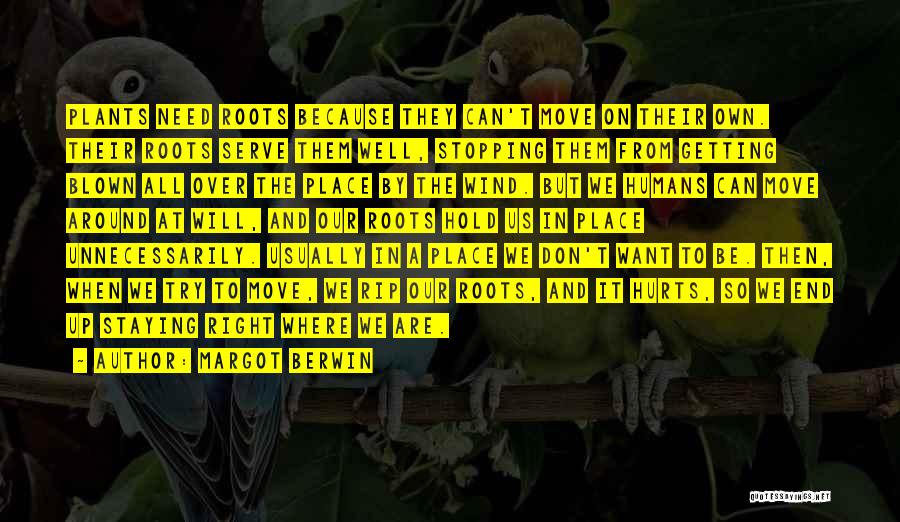 Margot Berwin Quotes: Plants Need Roots Because They Can't Move On Their Own. Their Roots Serve Them Well, Stopping Them From Getting Blown