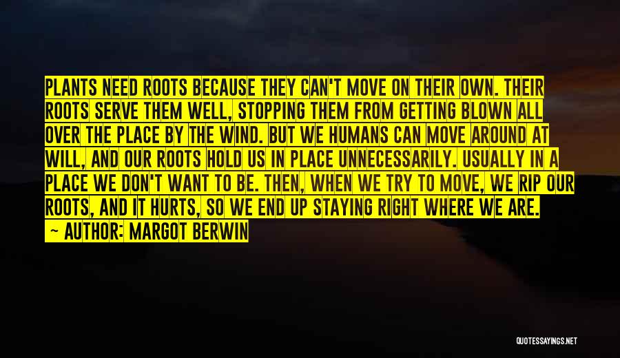 Margot Berwin Quotes: Plants Need Roots Because They Can't Move On Their Own. Their Roots Serve Them Well, Stopping Them From Getting Blown