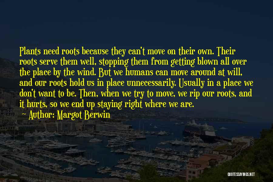 Margot Berwin Quotes: Plants Need Roots Because They Can't Move On Their Own. Their Roots Serve Them Well, Stopping Them From Getting Blown