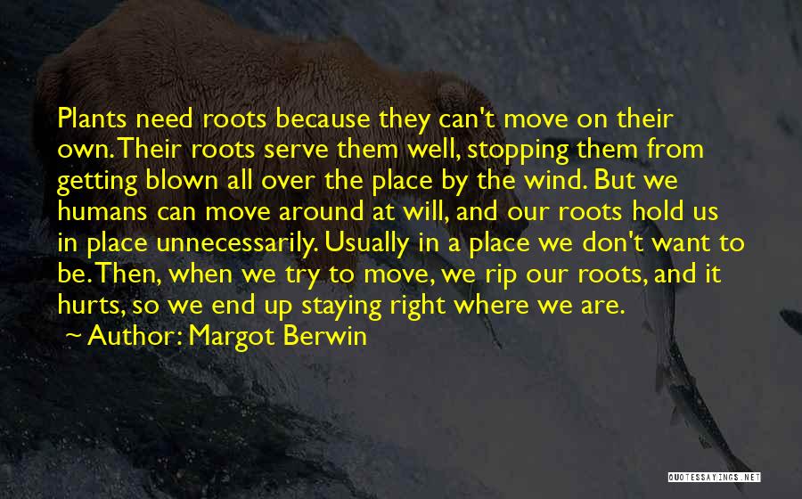 Margot Berwin Quotes: Plants Need Roots Because They Can't Move On Their Own. Their Roots Serve Them Well, Stopping Them From Getting Blown