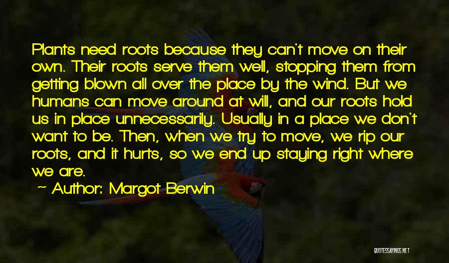 Margot Berwin Quotes: Plants Need Roots Because They Can't Move On Their Own. Their Roots Serve Them Well, Stopping Them From Getting Blown