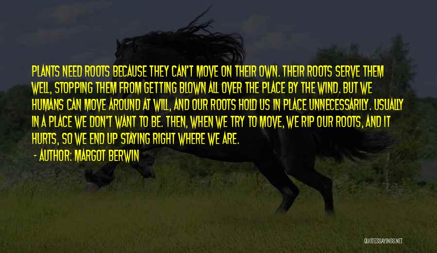 Margot Berwin Quotes: Plants Need Roots Because They Can't Move On Their Own. Their Roots Serve Them Well, Stopping Them From Getting Blown