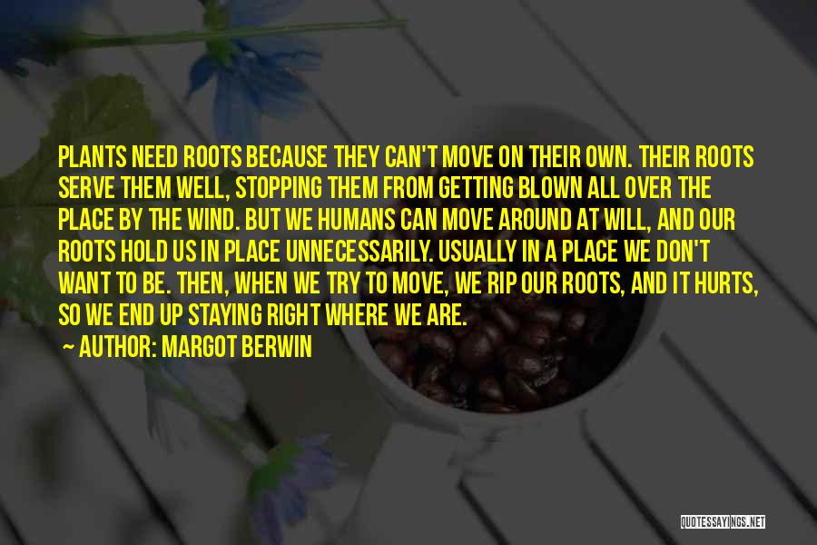 Margot Berwin Quotes: Plants Need Roots Because They Can't Move On Their Own. Their Roots Serve Them Well, Stopping Them From Getting Blown