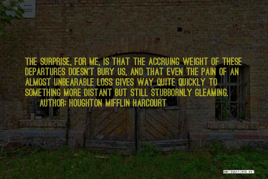 Houghton Mifflin Harcourt Quotes: The Surprise, For Me, Is That The Accruing Weight Of These Departures Doesn't Bury Us, And That Even The Pain
