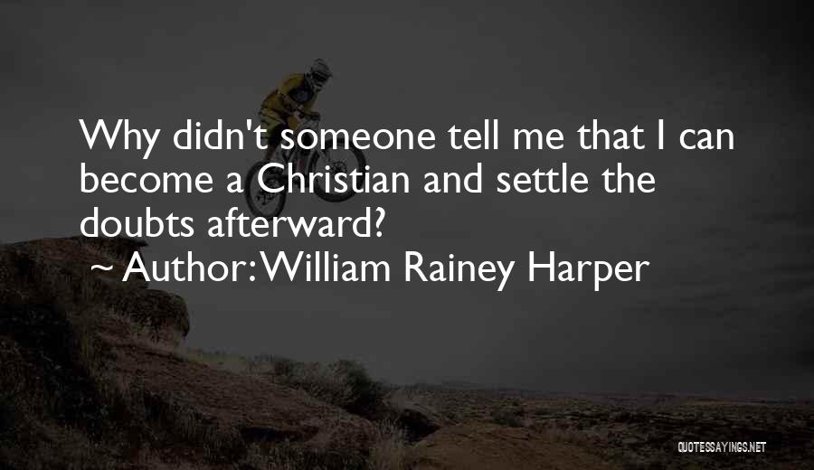 William Rainey Harper Quotes: Why Didn't Someone Tell Me That I Can Become A Christian And Settle The Doubts Afterward?