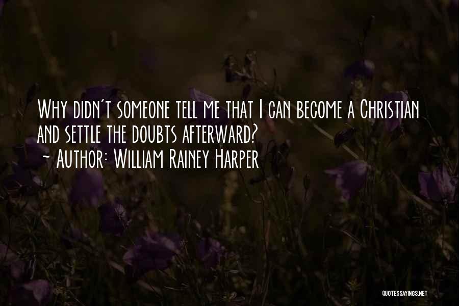 William Rainey Harper Quotes: Why Didn't Someone Tell Me That I Can Become A Christian And Settle The Doubts Afterward?