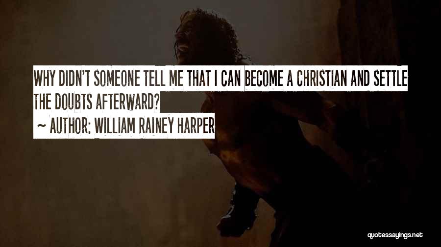 William Rainey Harper Quotes: Why Didn't Someone Tell Me That I Can Become A Christian And Settle The Doubts Afterward?