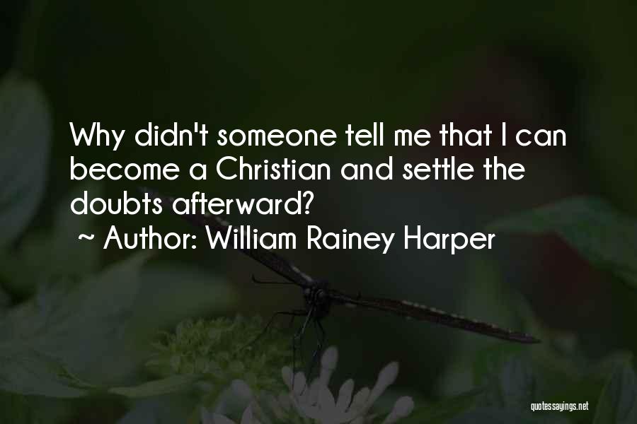 William Rainey Harper Quotes: Why Didn't Someone Tell Me That I Can Become A Christian And Settle The Doubts Afterward?