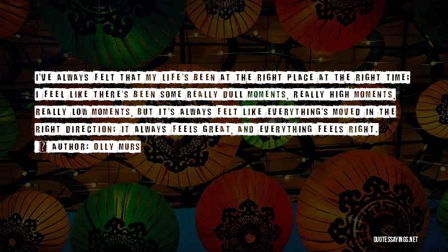 Olly Murs Quotes: I've Always Felt That My Life's Been At The Right Place At The Right Time; I Feel Like There's Been