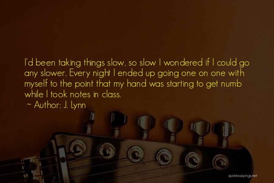 J. Lynn Quotes: I'd Been Taking Things Slow, So Slow I Wondered If I Could Go Any Slower. Every Night I Ended Up