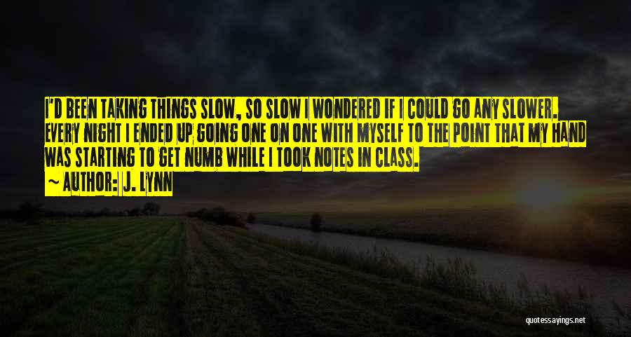 J. Lynn Quotes: I'd Been Taking Things Slow, So Slow I Wondered If I Could Go Any Slower. Every Night I Ended Up