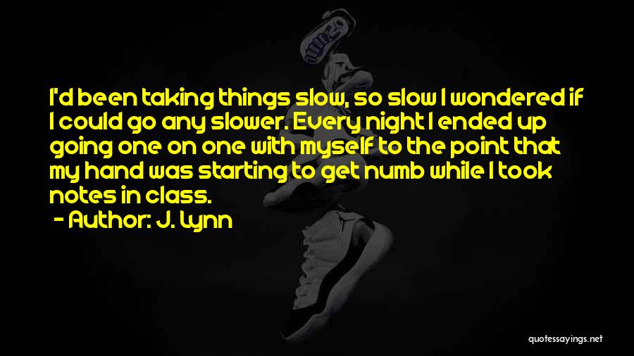 J. Lynn Quotes: I'd Been Taking Things Slow, So Slow I Wondered If I Could Go Any Slower. Every Night I Ended Up