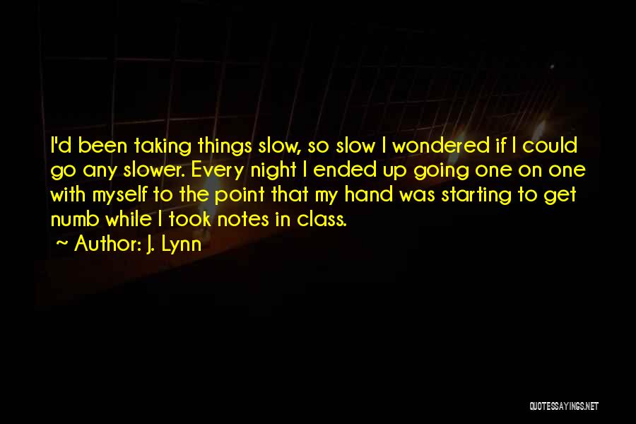 J. Lynn Quotes: I'd Been Taking Things Slow, So Slow I Wondered If I Could Go Any Slower. Every Night I Ended Up