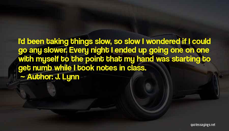 J. Lynn Quotes: I'd Been Taking Things Slow, So Slow I Wondered If I Could Go Any Slower. Every Night I Ended Up