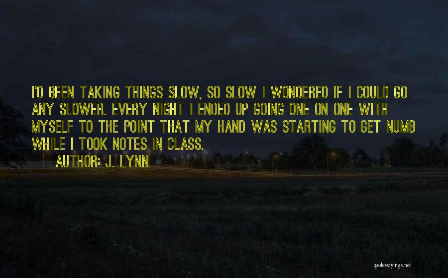 J. Lynn Quotes: I'd Been Taking Things Slow, So Slow I Wondered If I Could Go Any Slower. Every Night I Ended Up
