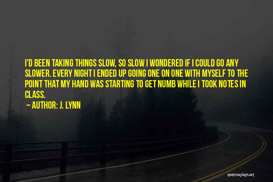 J. Lynn Quotes: I'd Been Taking Things Slow, So Slow I Wondered If I Could Go Any Slower. Every Night I Ended Up