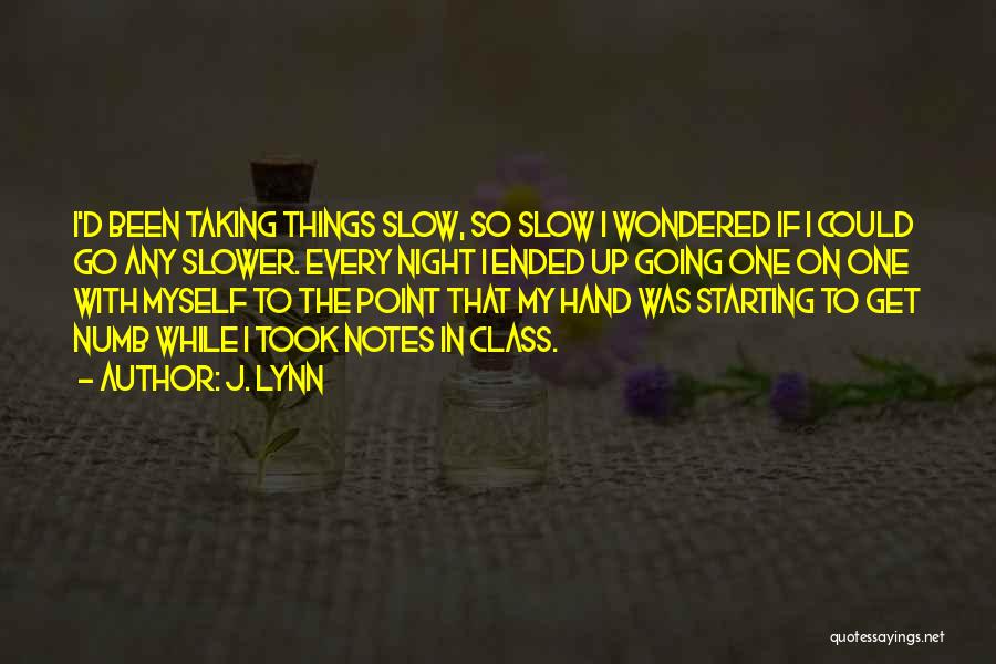 J. Lynn Quotes: I'd Been Taking Things Slow, So Slow I Wondered If I Could Go Any Slower. Every Night I Ended Up