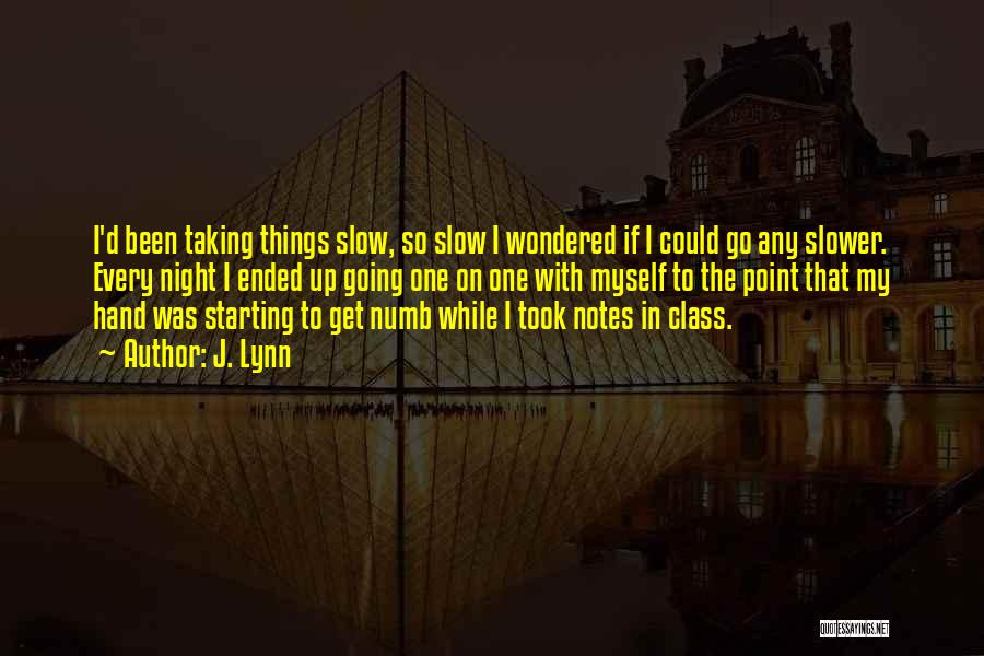 J. Lynn Quotes: I'd Been Taking Things Slow, So Slow I Wondered If I Could Go Any Slower. Every Night I Ended Up