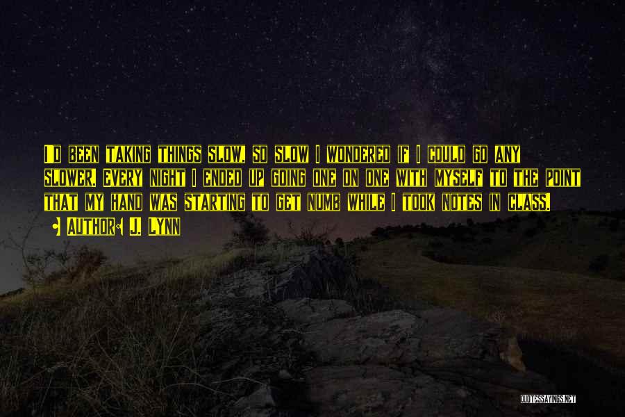 J. Lynn Quotes: I'd Been Taking Things Slow, So Slow I Wondered If I Could Go Any Slower. Every Night I Ended Up