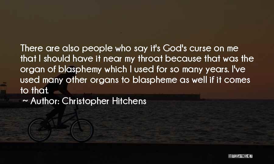 Christopher Hitchens Quotes: There Are Also People Who Say It's God's Curse On Me That I Should Have It Near My Throat Because