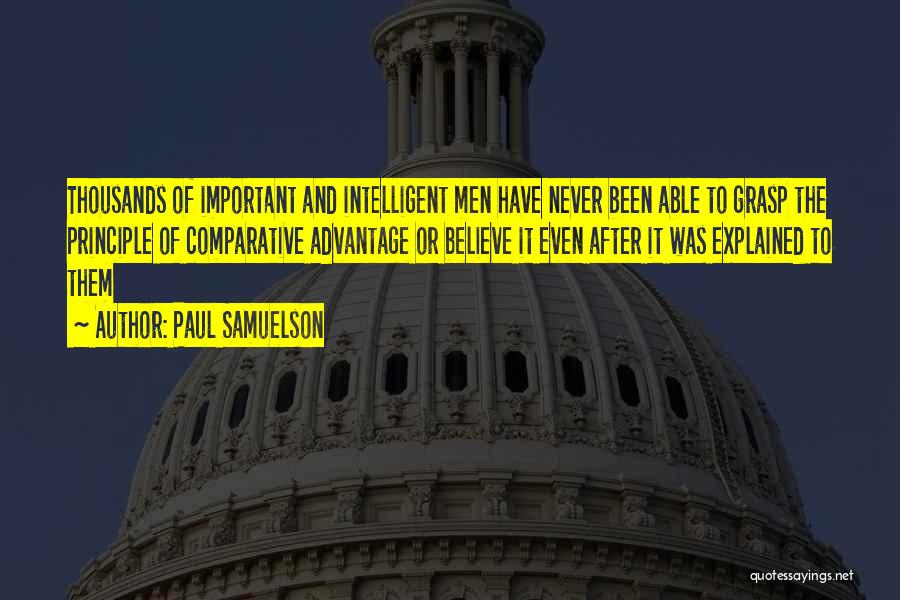 Paul Samuelson Quotes: Thousands Of Important And Intelligent Men Have Never Been Able To Grasp The Principle Of Comparative Advantage Or Believe It