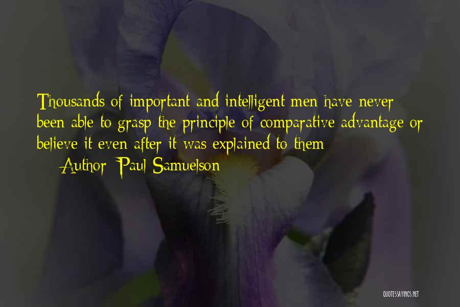 Paul Samuelson Quotes: Thousands Of Important And Intelligent Men Have Never Been Able To Grasp The Principle Of Comparative Advantage Or Believe It