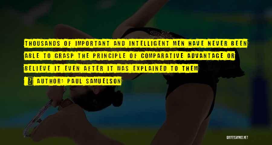 Paul Samuelson Quotes: Thousands Of Important And Intelligent Men Have Never Been Able To Grasp The Principle Of Comparative Advantage Or Believe It