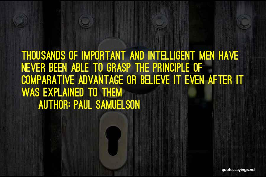 Paul Samuelson Quotes: Thousands Of Important And Intelligent Men Have Never Been Able To Grasp The Principle Of Comparative Advantage Or Believe It