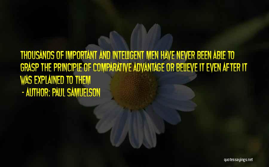 Paul Samuelson Quotes: Thousands Of Important And Intelligent Men Have Never Been Able To Grasp The Principle Of Comparative Advantage Or Believe It