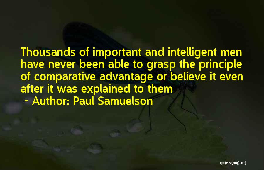 Paul Samuelson Quotes: Thousands Of Important And Intelligent Men Have Never Been Able To Grasp The Principle Of Comparative Advantage Or Believe It