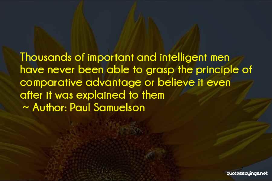 Paul Samuelson Quotes: Thousands Of Important And Intelligent Men Have Never Been Able To Grasp The Principle Of Comparative Advantage Or Believe It