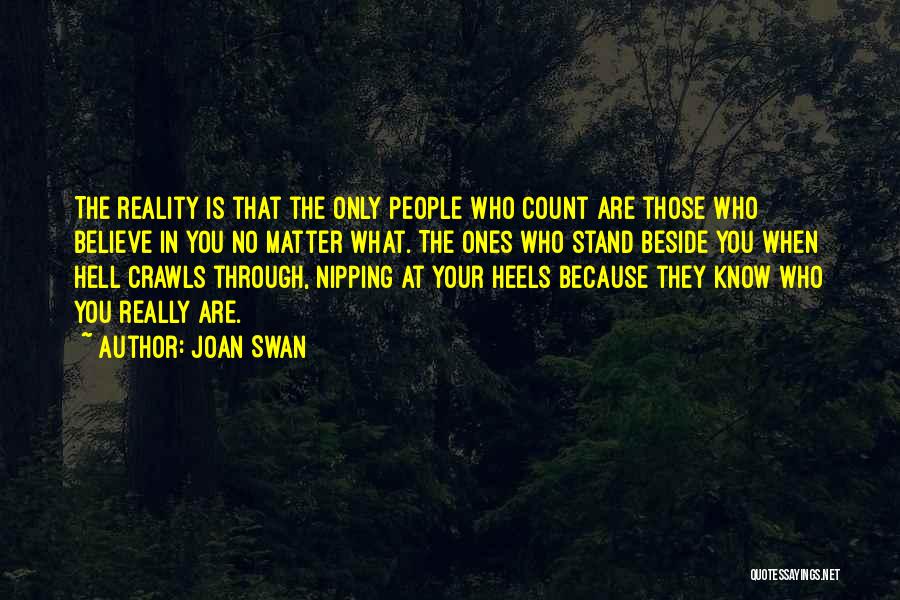 Joan Swan Quotes: The Reality Is That The Only People Who Count Are Those Who Believe In You No Matter What. The Ones