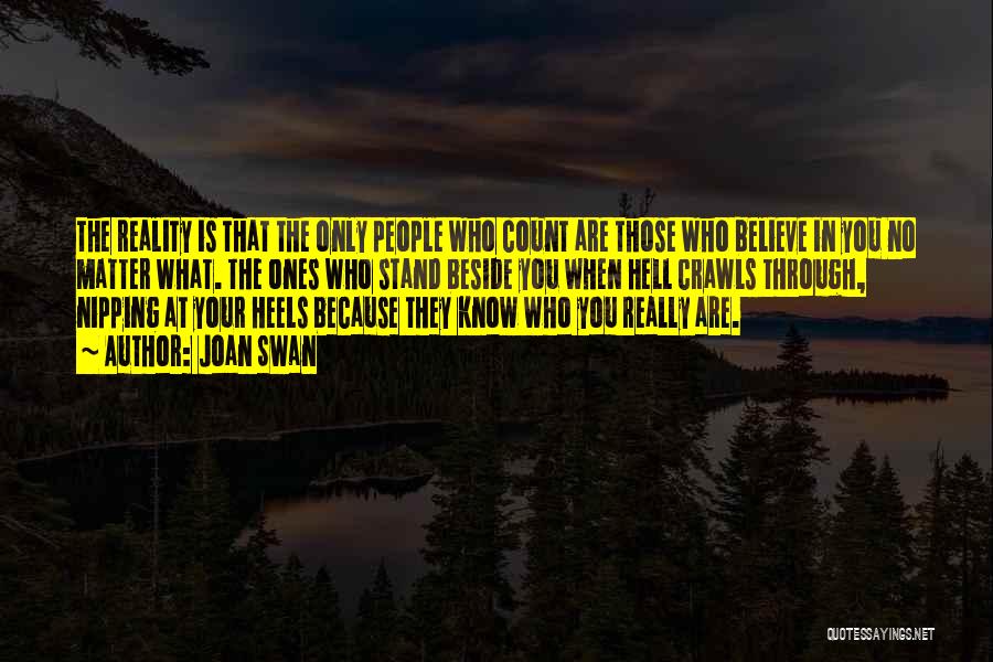 Joan Swan Quotes: The Reality Is That The Only People Who Count Are Those Who Believe In You No Matter What. The Ones