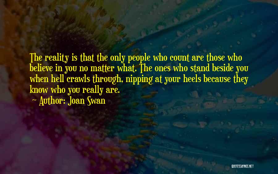 Joan Swan Quotes: The Reality Is That The Only People Who Count Are Those Who Believe In You No Matter What. The Ones