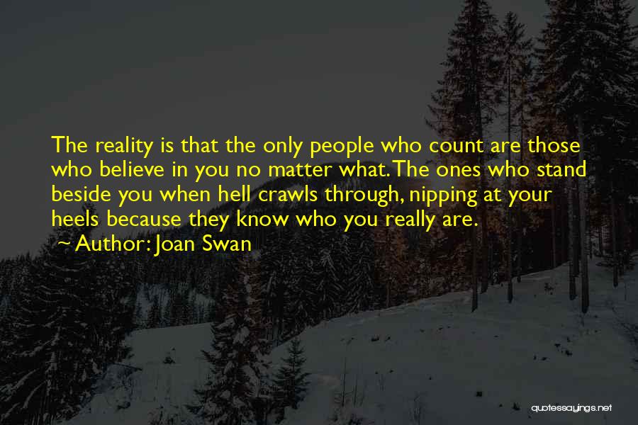 Joan Swan Quotes: The Reality Is That The Only People Who Count Are Those Who Believe In You No Matter What. The Ones