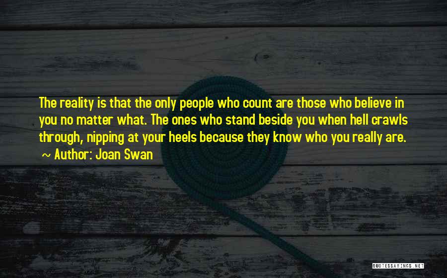 Joan Swan Quotes: The Reality Is That The Only People Who Count Are Those Who Believe In You No Matter What. The Ones