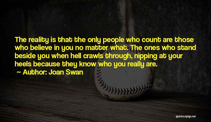 Joan Swan Quotes: The Reality Is That The Only People Who Count Are Those Who Believe In You No Matter What. The Ones