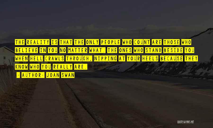 Joan Swan Quotes: The Reality Is That The Only People Who Count Are Those Who Believe In You No Matter What. The Ones