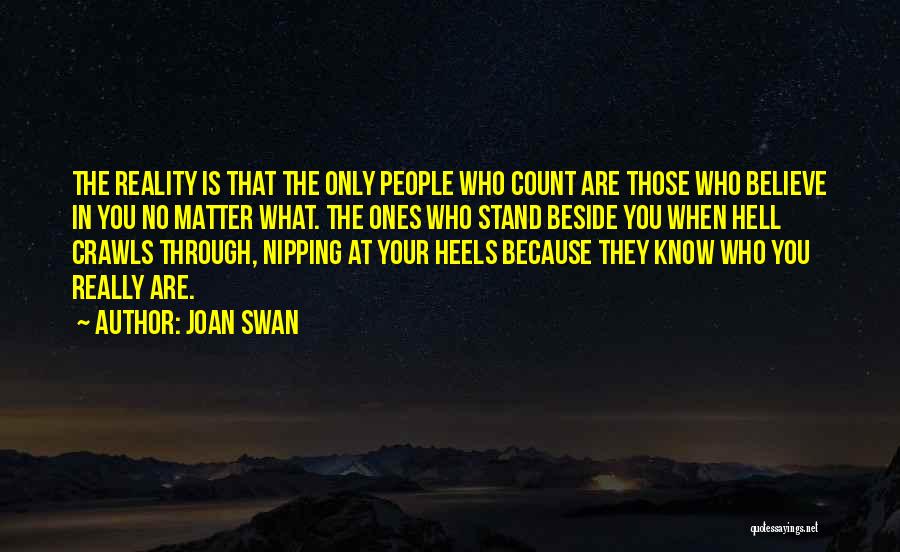 Joan Swan Quotes: The Reality Is That The Only People Who Count Are Those Who Believe In You No Matter What. The Ones